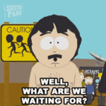 well-what-are-we-waiting-for-randy-marsh.gif
